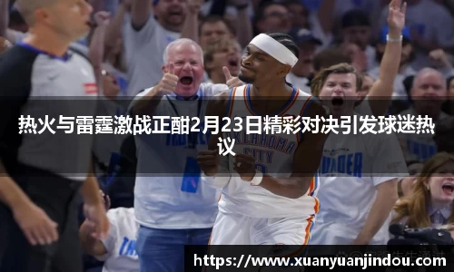 热火与雷霆激战正酣2月23日精彩对决引发球迷热议